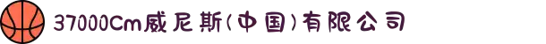 37000Cm威尼斯(中国)有限公司